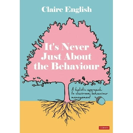 It's Never Just About the Behaviour : a Holistic Approach to Classroom Behaviour Management